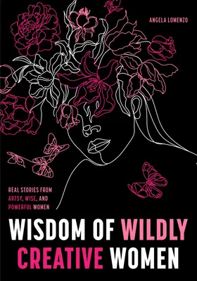 Sagesse des femmes sauvagement créatives : Histoires vraies de femmes inspirées, artistiques et autonomes - Wisdom of Wildly Creative Women: Real Stories from Inspirational, Artistic, and Empowered Women