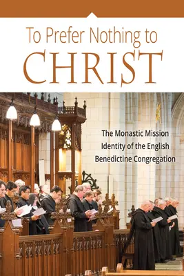 Ne rien préférer au Christ : La mission monastique de la congrégation bénédictine anglaise - To Prefer Nothing to Christ: The Monastic Mission of the English Benedictine Congregation