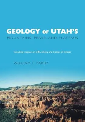Géologie des montagnes, pics et plateaux de l'Utah : Incluant la description des falaises, des vallées et de l'histoire du climat - Geology of Utah's Mountains, Peaks, and Plateaus: Including descriptions of cliffs, valleys, and climate history