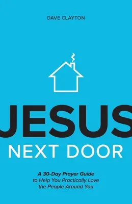 Jésus à côté : Un guide de prière de 30 jours pour vous aider à aimer concrètement les gens qui vous entourent - Jesus Next Door: A 30-Day Prayer Guide to Help You Practically Love the People Around You