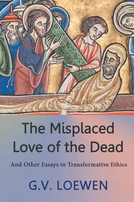 L'amour déplacé des morts : et autres essais d'éthique transformative - The Misplaced Love of the Dead: And Other Essays in Transformative Ethics