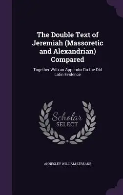 Le double texte de Jérémie (massorétique et alexandrin) comparé : Avec un appendice sur l'ancienne preuve latine - The Double Text of Jeremiah (Massoretic and Alexandrian) Compared: Together With an Appendix On the Old Latin Evidence