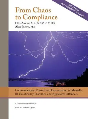 Du chaos à la conformité : Communication, contrôle et désescalade des malades mentaux et des délinquants agressifs : Un guide complet pour la libération conditionnelle - From Chaos to Compliance: Communication, Control, and De-escalation of Mentally Ill & Aggressive Offenders: A Comprehensive Guidebook for Parole