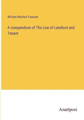 Un abrégé du droit des propriétaires et des locataires - A compendium of The Law of Landlord and Tenant