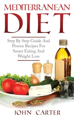 Régime méditerranéen : Guide pas à pas et recettes éprouvées pour une alimentation intelligente et la perte de poids - Mediterranean Diet: Step By Step Guide And Proven Recipes For Smart Eating And Weight Loss