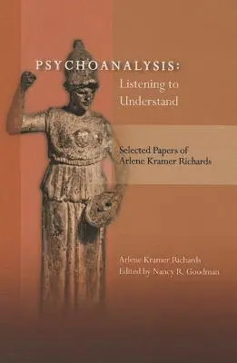 La psychanalyse : Écouter pour comprendre : Sélection d'articles d'Arlene Kramer Richards - Psychoanalysis: Listening to Understand: Selected Papers of Arlene Kramer Richards