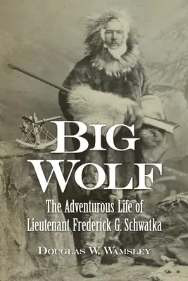 Big Wolf - La vie aventureuse du lieutenant Frederick G. Schwatka - Big Wolf - The Adventurous Life of Lieutenant Frederick G. Schwatka