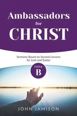 Ambassadeurs du Christ : Sermons du cycle B basés sur les deuxièmes leçons pour le Carême et Pâques - Ambassadors for Christ: Cycle B Sermons Based on Second Lessons for Lent and Easter