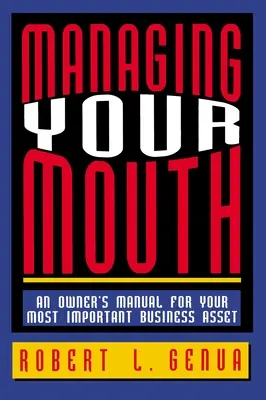 La gestion de votre bouche : Un manuel du propriétaire pour votre atout commercial le plus important - Managing Your Mouth: An Owner's Manual for Your Most Important Business Asset