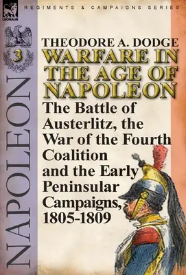 La guerre à l'époque de Napoléon - Volume 3 : la bataille d'Austerlitz, la guerre de la quatrième coalition et les premières campagnes péninsulaires, 1805-1809 - Warfare in the Age of Napoleon-Volume 3: the Battle of Austerlitz, the War of the Fourth Coalition and the Early Peninsular Campaigns, 1805-1809