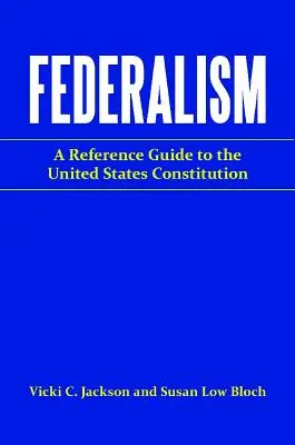 Le fédéralisme : Un guide de référence sur la Constitution des États-Unis - Federalism: A Reference Guide to the United States Constitution