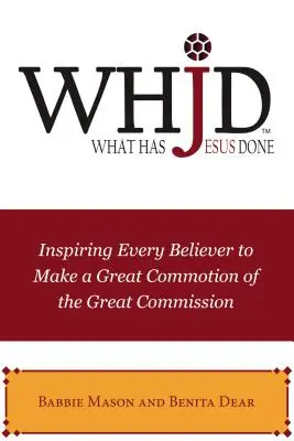 Qu'est-ce que Jésus a fait ? Inspirer chaque croyant à faire une grande commotion de la Grande Commission - Whjd What Has Jesus Done: Inspiring Every Believer to Make a Great Commotion of the Great Commission