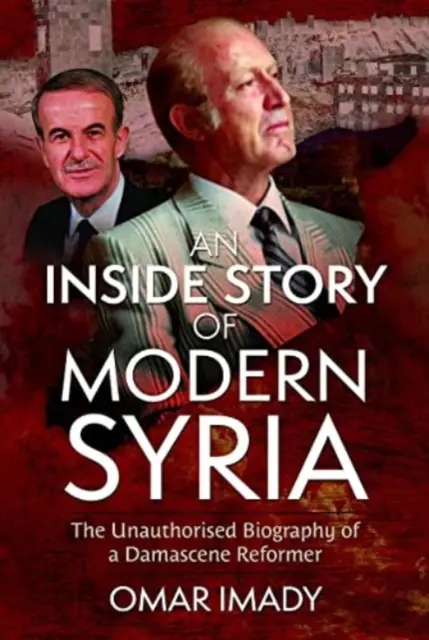 Une histoire intérieure de la Syrie moderne : La biographie non autorisée d'un réformateur damascène - An Inside Story of Modern Syria: The Unauthorised Biography of a Damascene Reformer