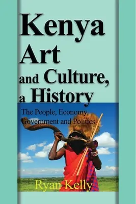 L'art et la culture du Kenya, une histoire : Le peuple, l'économie, le gouvernement et la politique - Kenya Art and Culture, a History: The People, Economy, Government and Politics