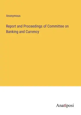 Rapport et délibérations du Comité de la banque et de la monnaie - Report and Proceedings of Committee on Banking and Currency