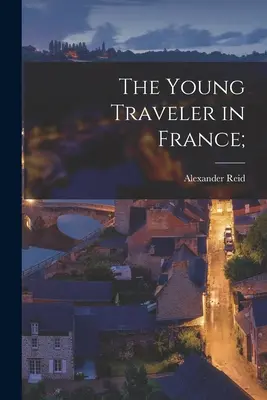 Le jeune voyageur en France ; - The Young Traveler in France;