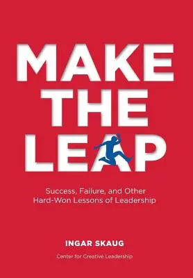 Franchir le pas : Succès, échec et autres leçons de leadership durement acquises - Make The Leap: Success, Failure, and Other Hard-Won Lessons of Leadership
