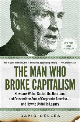 L'homme qui a brisé le capitalisme : comment Jack Welch a éviscéré le Heartland et écrasé l'âme de l'Amérique des affaires - et comment défaire son héritage - The Man Who Broke Capitalism: How Jack Welch Gutted the Heartland and Crushed the Soul of Corporate America--And How to Undo His Legacy