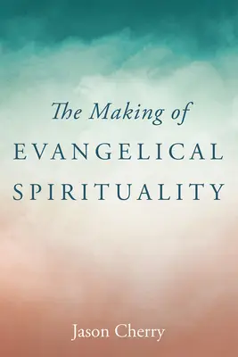 La spiritualité évangélique en devenir - The Making of Evangelical Spirituality