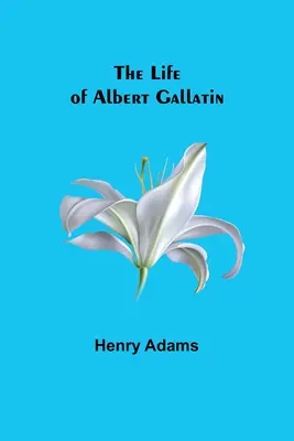 La vie d'Albert Gallatin - The Life of Albert Gallatin