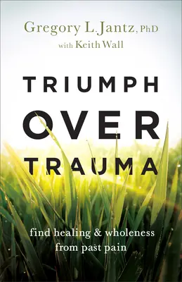 Triomphe sur les traumatismes : Trouver la guérison et la plénitude à partir de la douleur du passé - Triumph Over Trauma: Find Healing and Wholeness from Past Pain