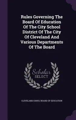 Règles régissant le Conseil de l'éducation du district scolaire de la ville de Cleveland et divers départements du Conseil - Rules Governing The Board Of Education Of The City School District Of The City Of Cleveland And Various Departments Of The Board