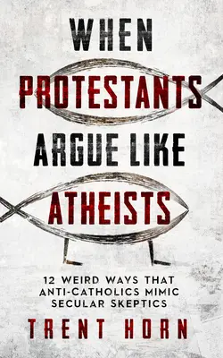 Quand les protestants argumentent comme des athées : 12 façons étranges dont les anti-catholiques imitent les sceptiques laïques - When Protestants Argue Like Atheists: 12 Weird Ways That Anti-Catholics Mimic Secular Skeptics