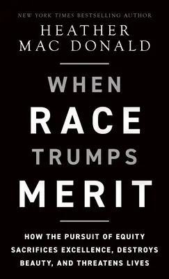 Quand la race l'emporte sur le mérite : comment la poursuite de l'équité sacrifie l'excellence, détruit la beauté et menace des vies - When Race Trumps Merit: How the Pursuit of Equity Sacrifices Excellence, Destroys Beauty, and Threatens Lives