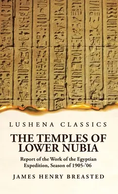 Les temples de Basse-Nubie Rapport sur les travaux de l'expédition égyptienne, saison 1905-'06 - The Temples of Lower Nubia Report of the Work of the Egyptian Expedition, Season of 1905-'06