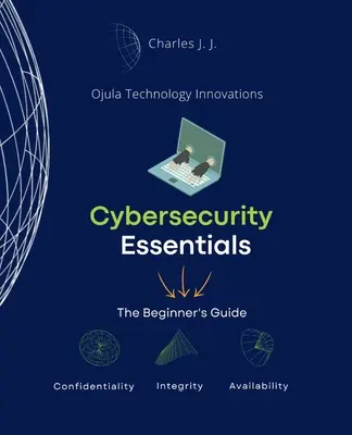 L'essentiel de la cybersécurité : Le guide du débutant - Cybersecurity Essentials: The Beginner's Guide