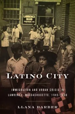 Ville latine : Immigration et crise urbaine à Lawrence, Massachusetts, 1945-2000 - Latino City: Immigration and Urban Crisis in Lawrence, Massachusetts, 1945-2000