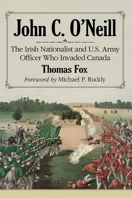 John C. O'Neill : Le nationaliste irlandais et officier de l'armée américaine qui a envahi le Canada - John C. O'Neill: The Irish Nationalist and U.S. Army Officer Who Invaded Canada