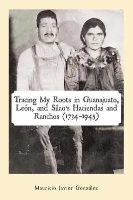 Retracer mes racines dans les haciendas et ranchs de Guanajuato, Len et Silao (1734-1945) - Tracing My Roots in Guanajuato, Len, and Silao's Haciendas and Ranchos (1734-1945)