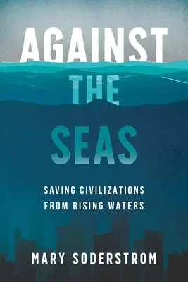 Contre les mers : sauver les civilisations de la montée des eaux - Against the Seas: Saving Civilizations from Rising Waters
