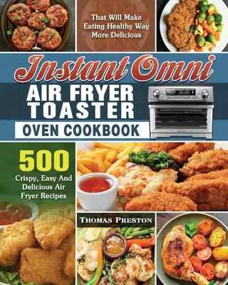 Instant Omni Air Fryer Toaster Oven Cookbook : 500 recettes croustillantes, faciles et délicieuses de friture à l'air libre qui rendront l'alimentation saine bien plus délicieuse. - Instant Omni Air Fryer Toaster Oven Cookbook: 500 Crispy, Easy And Delicious Air Fryer Recipes That Will Make Eating Healthy Way More Delicious