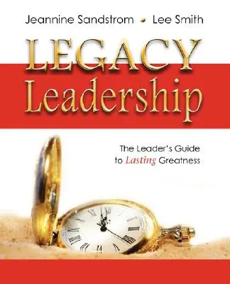 Le leadership en héritage : Le guide du leader pour une grandeur durable - Legacy Leadership: The Leader's Guide to Lasting Greatness