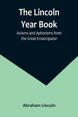 L'annuaire de Lincoln : Axiomes et aphorismes du grand émancipateur - The Lincoln Year Book: Axioms and Aphorisms from the Great Emancipator