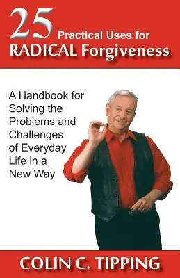 25 Practical Uses for Radical Forgiveness : Un manuel pour résoudre les problèmes et les défis de la vie quotidienne d'une nouvelle manière - 25 Practical Uses for Radical Forgiveness: A Handbook for Solving the Problems and Challenges of Everyday Life in a New Way