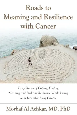 Roads to Meaning and Resilience with Cancer : Quarante histoires d'adaptation, de recherche de sens et de résilience dans le cadre d'un cancer du poumon incurable. - Roads to Meaning and Resilience with Cancer: Forty Stories of Coping, Finding Meaning, and Building Resilience While Living with Incurable Lung Cancer