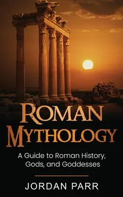 Mythologie romaine : Guide de l'histoire, des dieux et des déesses romains - Roman Mythology: A Guide to Roman History, Gods, and Goddesses