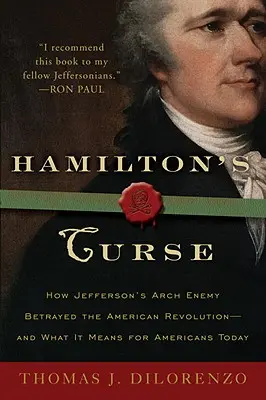 La malédiction de Hamilton : Comment l'ennemi juré de Jefferson a trahi la révolution américaine - et ce que cela signifie pour les Américains aujourd'hui - Hamilton's Curse: How Jefferson's Archenemy Betrayed the American Revolution--And What It Means for Americans Today