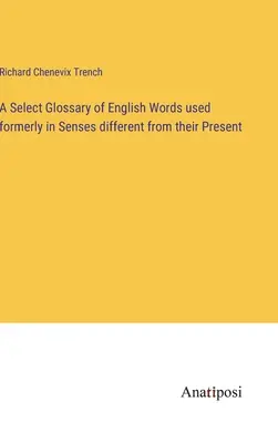 Un glossaire sélectif de mots anglais utilisés autrefois dans des sens différents de ceux qu'ils ont aujourd'hui. - A Select Glossary of English Words used formerly in Senses different from their Present