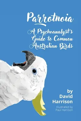 Parrotnoia : Guide des oiseaux australiens communs à l'usage des psychanalystes - Parrotnoia: A Psychoanalyst's Guide to Common Australian Birds