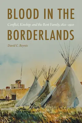 Le sang dans les terres frontalières : Conflit, parenté et famille Bent, 1821-1920 - Blood in the Borderlands: Conflict, Kinship, and the Bent Family, 1821-1920