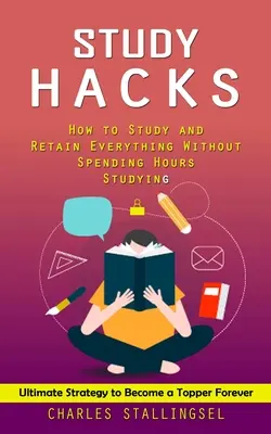 Les secrets de l'étude : Comment étudier et tout retenir sans passer des heures à étudier (Ultimate Strategy to Become a Topper Forever) - Study Hacks: How to Study and Retain Everything Without Spending Hours Studying (Ultimate Strategy to Become a Topper Forever)