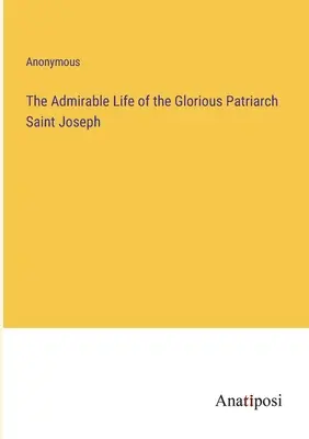 La vie admirable du glorieux patriarche Saint-Joseph - The Admirable Life of the Glorious Patriarch Saint Joseph