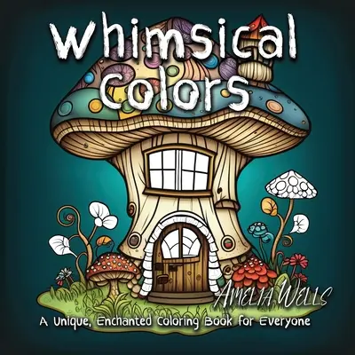 Whimsical Colors : Un livre de coloriage unique et enchanté pour tous - Whimsical Colors: A Unique, Enchanted Coloring Book for Everyone