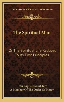 L'homme spirituel : Ou la vie spirituelle réduite à ses premiers principes - The Spiritual Man: Or the Spiritual Life Reduced to Its First Principles