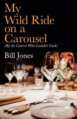 Mon tour de manège : (Par le traiteur qui ne savait pas cuisiner) - My Wild Ride on a Carousel: (By the Caterer Who Couldn't Cook)