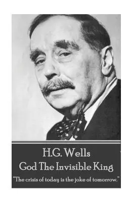 H.G. Wells - Dieu, le roi invisible : La crise d'aujourd'hui est la plaisanterie de demain.« ». - H.G. Wells - God The Invisible King: The crisis of today is the joke of tomorrow.